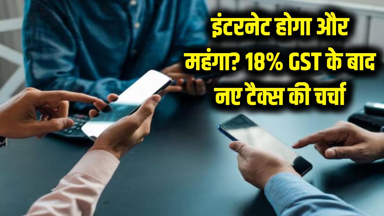 अब इंटरनेट इस्तेमाल करना होगा और भी महंगा! 18% GST के बाद लगेगा एक और नया टैक्स?