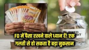FD में पैसा रखने वाले ध्यान दें! ये एक गलती करा सकती है बड़ा नुकसान
