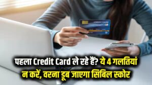 Credit Card Tips: पहला क्रेडिट कार्ड लेने जा रहे हैं? भूलकर भी न करें ये 4 गलतियां, वरना डूब जाएगा सिबिल स्कोर