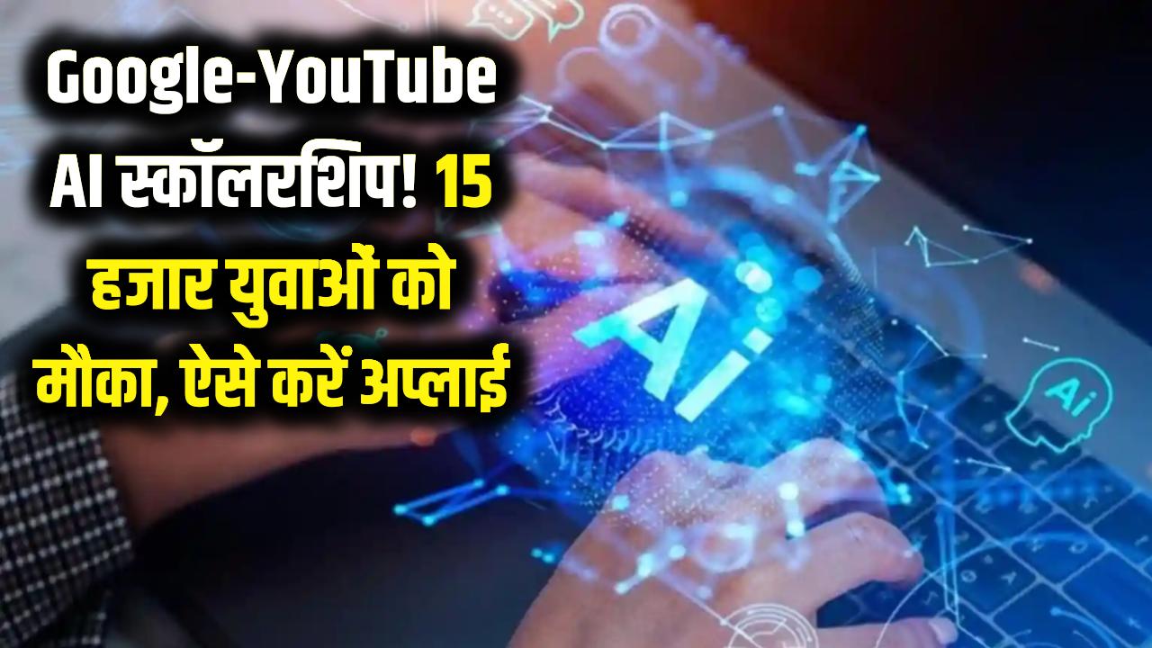 Google-YouTube के साथ AI सीखने का सुनहरा मौका! 15 हजार युवाओं को मिलेगी स्कॉलरशिप, ऐसे करें अप्लाई