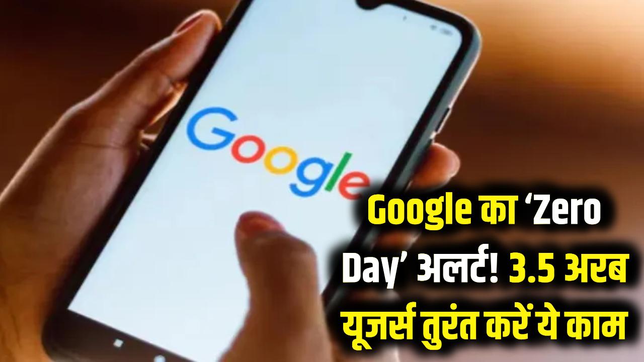 सावधान! 3.5 अरब लोगों पर बड़ा खतरा, Google ने जारी किया 'Zero Day' अलर्ट, तुरंत करें ये काम