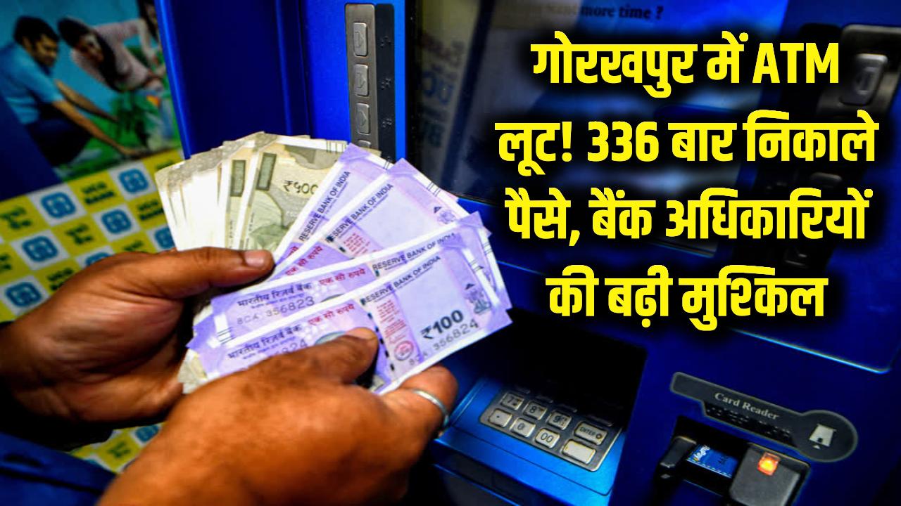 गोरखपुर में हैरान करने वाली लूट! ATM से 336 बार निकाले पैसे, अब बैंक अधिकारियों की बढ़ी मुश्किलें