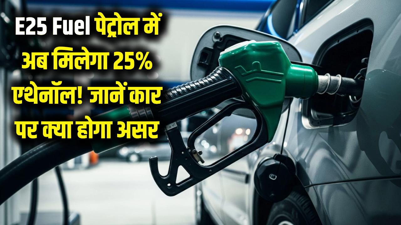 E25 Fuel: पेट्रोल में अब मिलेगा 25% एथेनॉल! भारत सरकार ने शुरू की बड़ी तैयारी, जानें आपकी कार पर क्या होगा असर