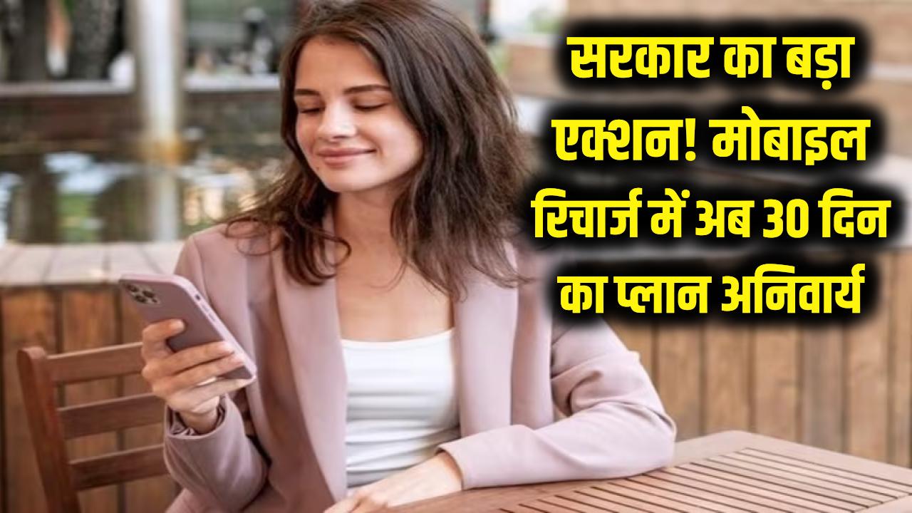 मोबाइल रिचार्ज पर सरकार का बड़ा एक्शन! अब कंपनियों को लाने होंगे पूरे 30 दिन वाले प्लान, खत्म होगा 28 दिन का खेल