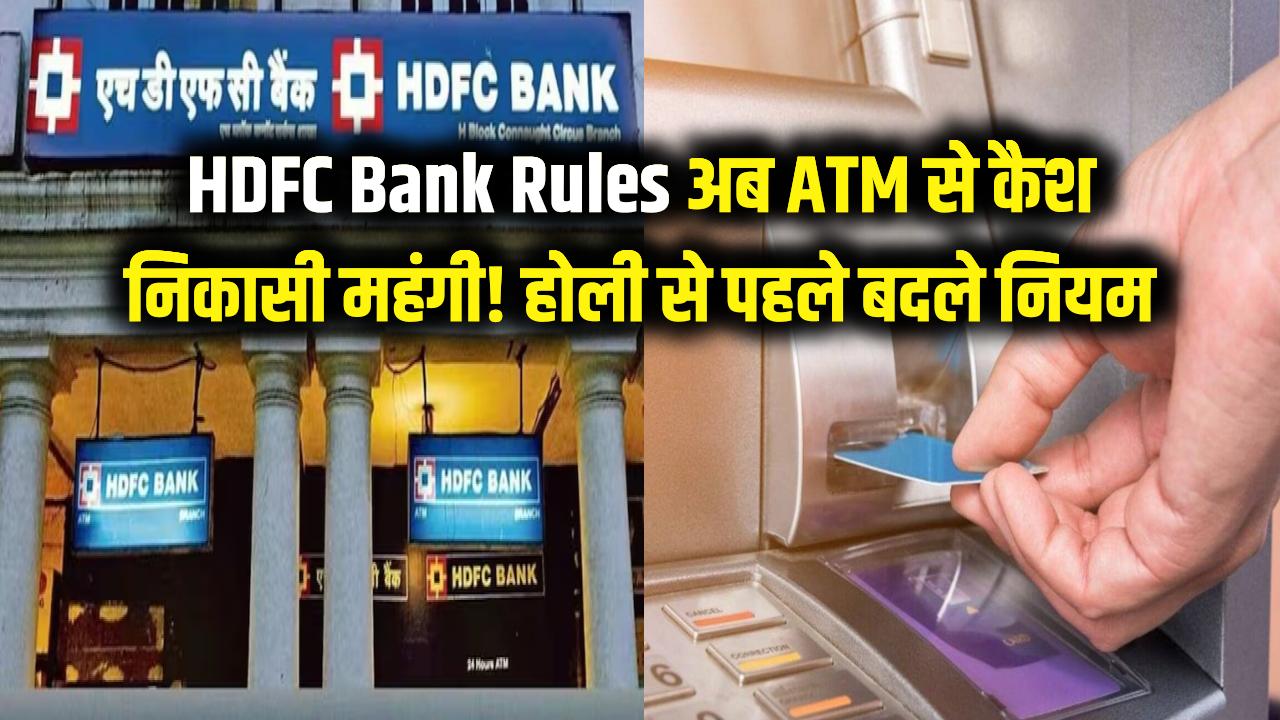 HDFC Bank Rules: एटीएम से पैसे निकालने वाले सावधान! होली से पहले बदल गए नियम, अब कटेगा ज्यादा चार्ज