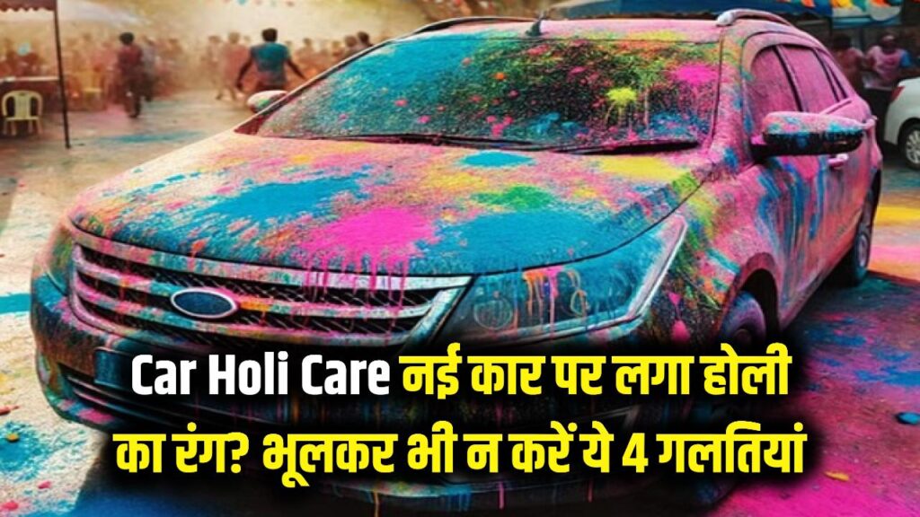 नई कार पर चढ़ गया है होली का पक्का रंग? भूलकर भी न करें ये 4 गलतियां, वरना खराब हो जाएगी गाड़ी की चमक।