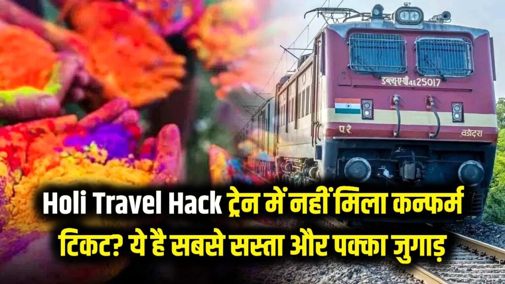 Holi Travel Hack: ट्रेन में नहीं मिला कन्फर्म टिकट? होली पर घर पहुँचने का ये है सबसे सस्ता और पक्का जुगाड़