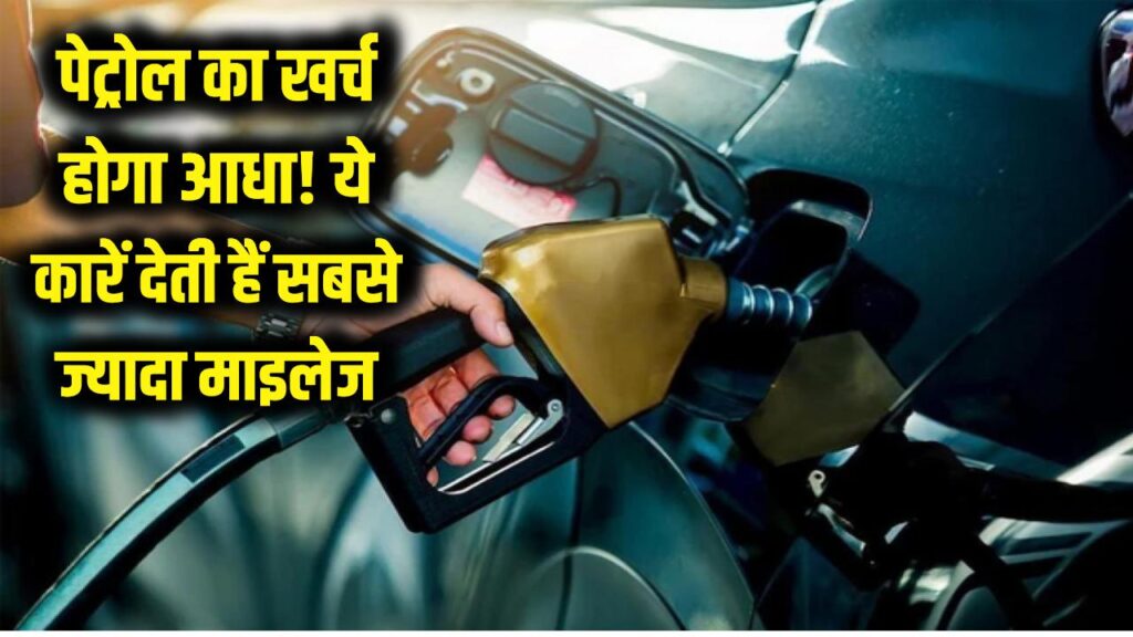 पेट्रोल का खर्च होगा आधा! जानें कैसे ये खास कारें देती हैं सबसे ज्यादा माइलेज