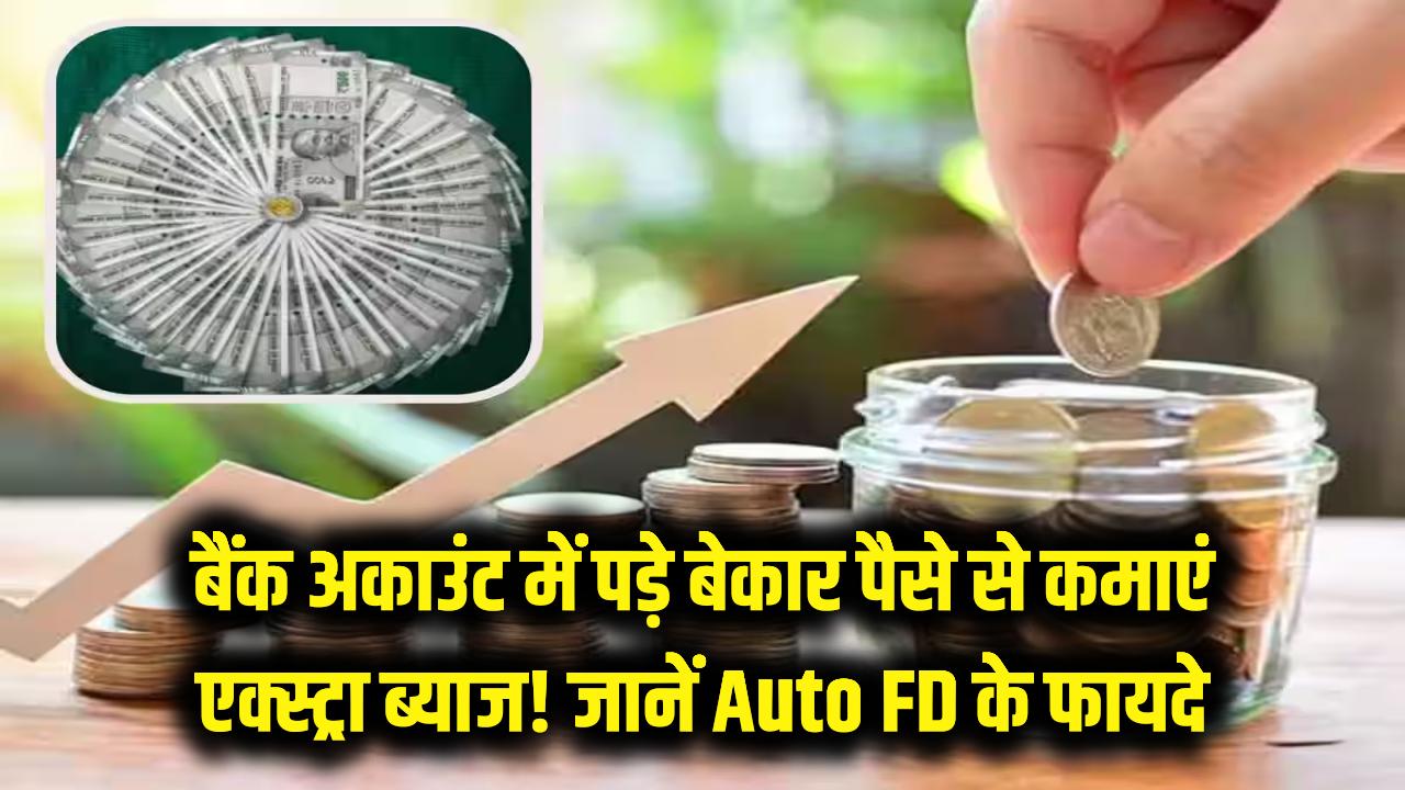 बैंक अकाउंट में पड़े बेकार पैसे से कमाएं एक्स्ट्रा ब्याज! जानें क्या है 'Auto FD' और इसके जबरदस्त फायदे
