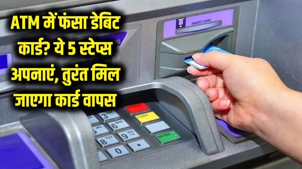 ATM मशीन में फंस गया है डेबिट कार्ड? घबराएं नहीं, बस ये 5 स्टेप्स फॉलो करें और तुरंत वापस मिल जाएगा कार्ड
