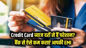 Credit Card की भारी ब्याज दरों से हैं परेशान? अपनाएं ये सीक्रेट तरीका, बैंक खुद कम करेगा आपकी EMI
