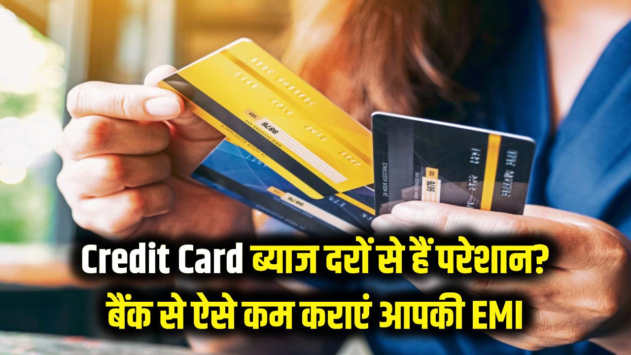 Credit Card की भारी ब्याज दरों से हैं परेशान? अपनाएं ये सीक्रेट तरीका, बैंक खुद कम करेगा आपकी EMI
