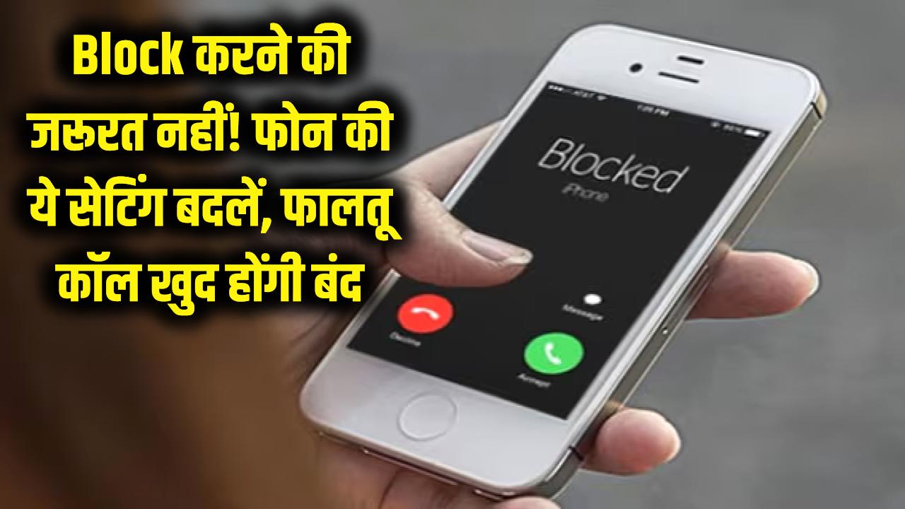 Block करने की जरूरत नहीं! बस फोन की ये सेटिंग बदलें, फालतू कॉल खुद हो जाएंगी गायब