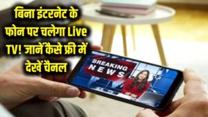 बिना इंटरनेट के फोन पर चलेगा Live TV! क्या यह वाकई मुमकिन है? जानें कैसे फ्री में देख पाएंगे पसंदीदा चैनल