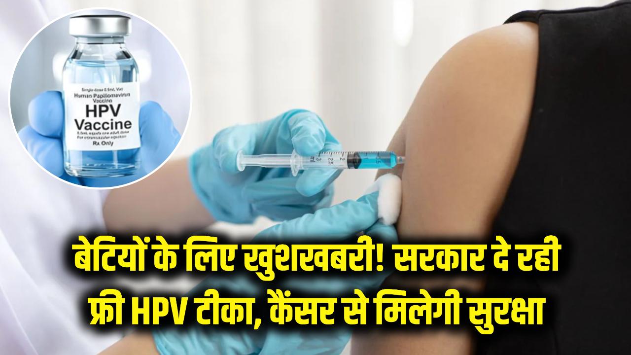 बेटियों के लिए खुशखबरी! सरकार दे रही फ्री में HPV टीका, कैंसर से बचाव के लिए क्यों है जरूरी?