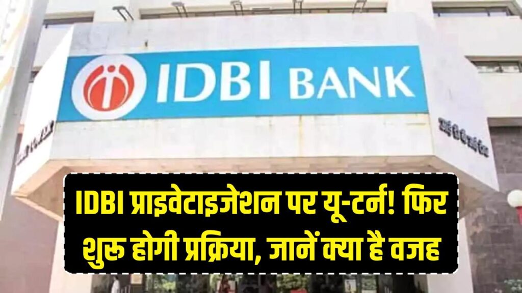 IDBI बैंक के प्राइवेटाइजेशन पर सरकार का यू-टर्न! अब फिर से शुरू होगी पूरी प्रक्रिया, जानें क्या है असली वजह