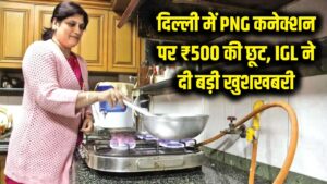 दिल्ली वालों की चांदी! PNG कनेक्शन पर मिल रही ₹500 की भारी छूट, IGL ने दी बड़ी खुशखबरी 1 दिल्ली वालों की चांदी! PNG कनेक्शन पर मिल रही ₹500 की भारी छूट, IGL ने दी बड़ी खुशखबरी