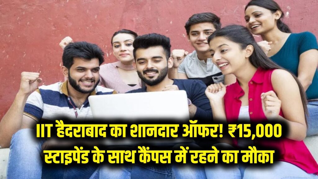 IIT हैदराबाद का शानदार ऑफर! ₹15,000 स्टाइपेंड के साथ कैंपस में रहने का मौका, ऐसे करें अप्लाई