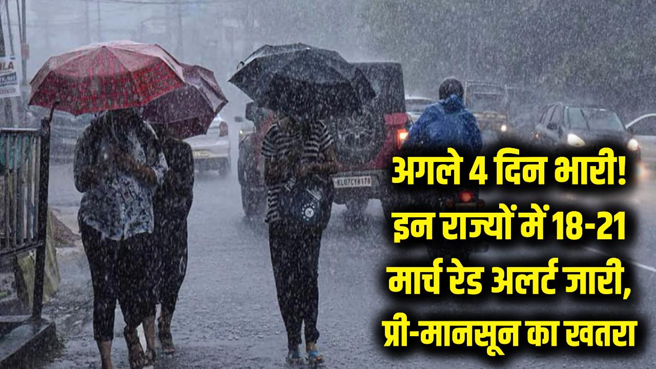 अगले 4 दिन भारी! 18 से 21 मार्च तक प्री-मानसून मचाएगा तबाही; मौसम विभाग ने इन राज्यों के लिए जारी किया 'रेड अलर्ट'