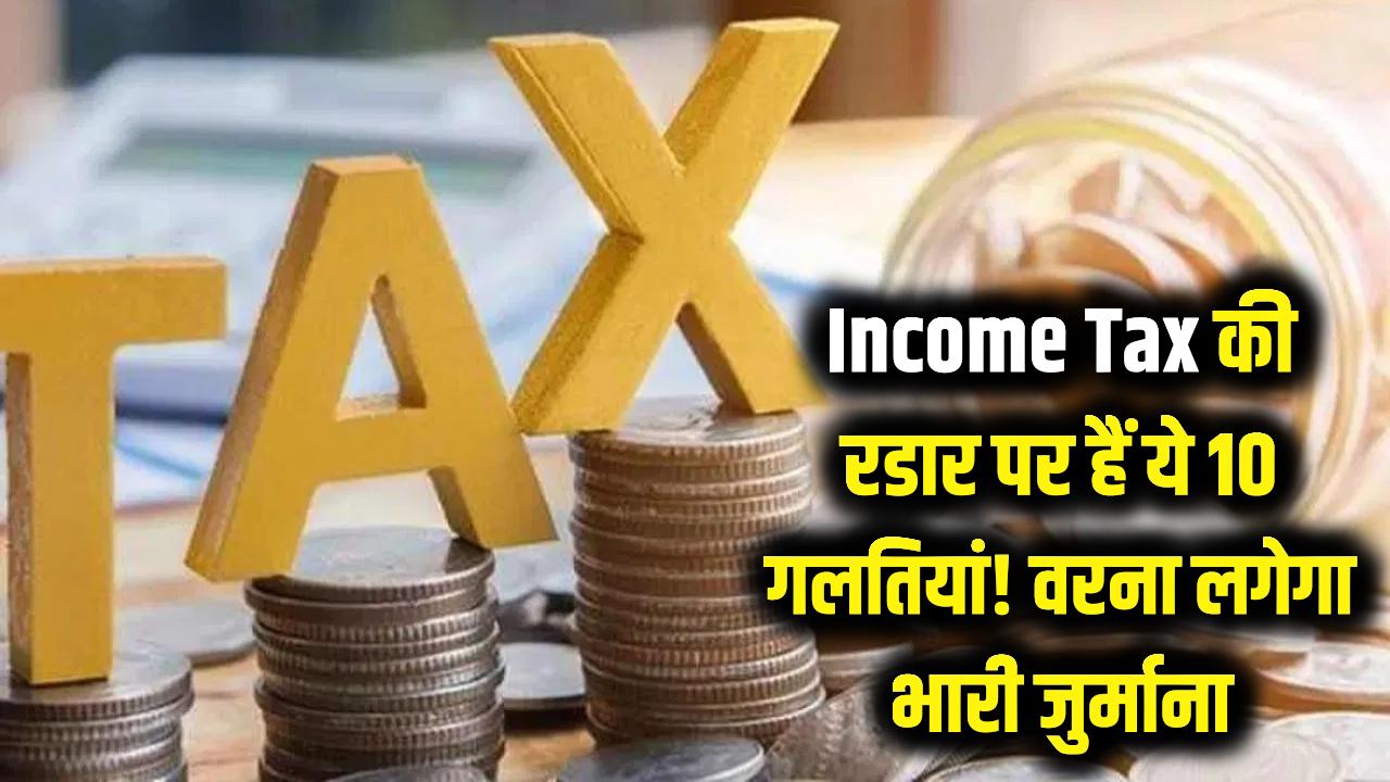 Income Tax की रडार पर हैं ये 10 गलतियां! भारी जुर्माना लगने से पहले सुधार लें अपनी आदतें