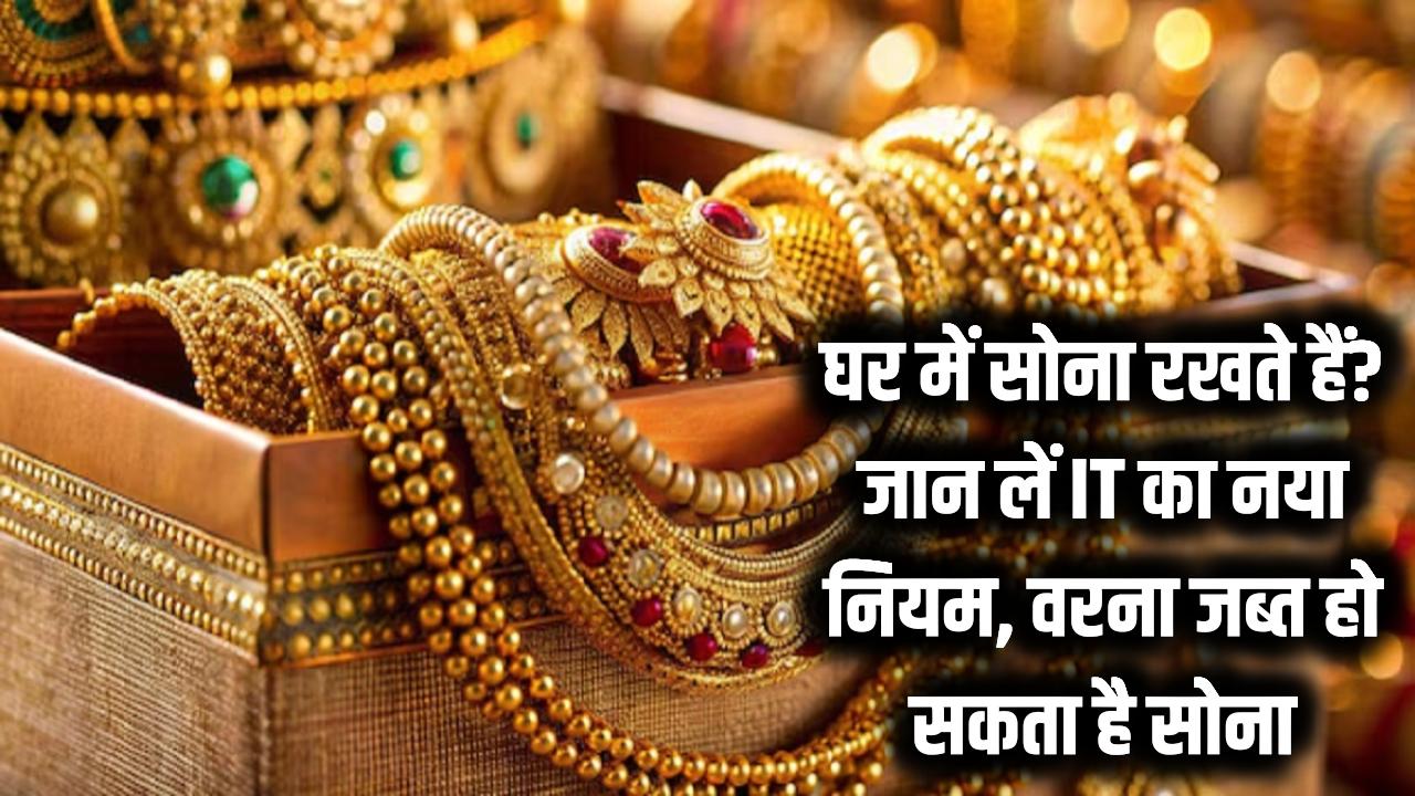 घर में गोल्ड रखने के शौकीन सावधान! इनकम टैक्स का यह नया नियम जान लें, वरना जब्त हो सकता है सोना
