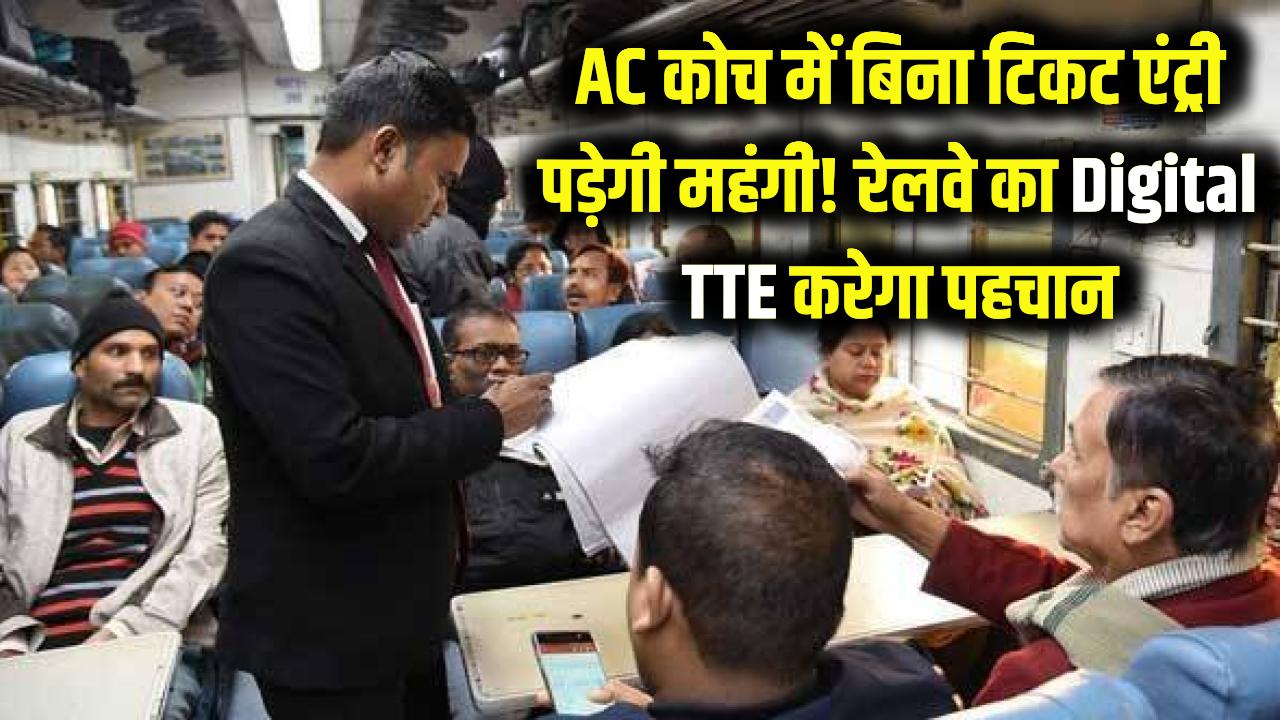 ट्रेन के AC कोच में बिना टिकट एंट्री अब पड़ेगी भारी! रेलवे का 'डिजिटल TTE' ऐसे करेगा आपकी पहचान