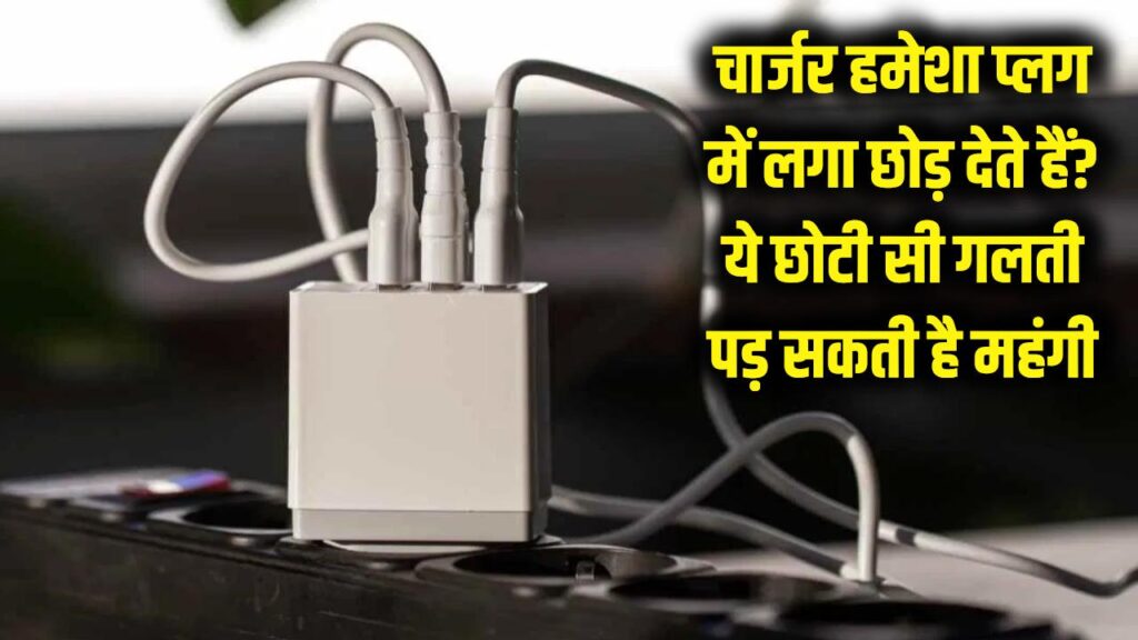 सावधान! क्या आप भी 24 घंटे प्लग में लगा छोड़ देते हैं चार्जर? ये छोटी सी गलती पड़ सकती है बहुत महंगी 