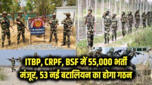 ITBP, CRPF और BSF में 55,000 नई भर्तियों को हरी झंडी; 53 नई बटालियन का होगा गठन