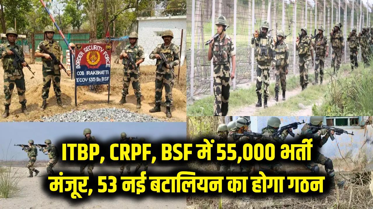 ITBP, CRPF और BSF में 55,000 नई भर्तियों को हरी झंडी; 53 नई बटालियन का होगा गठन