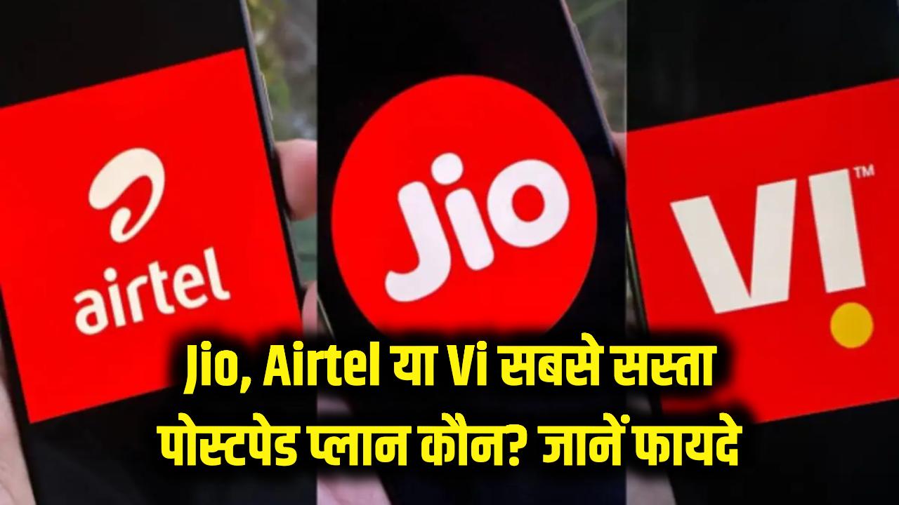 Jio, Airtel या Vi? जानें किस कंपनी का पोस्टपेड प्लान है सबसे सस्ता, कम कीमत में मिल रहे हैं ढेर सारे फायदे
