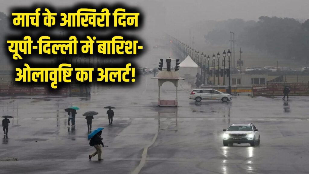 Weather Update: मार्च के आखिरी दिन कुदरत का कहर! यूपी-दिल्ली समेत कई राज्यों में बारिश और ओलावृष्टि का बड़ा अलर्ट