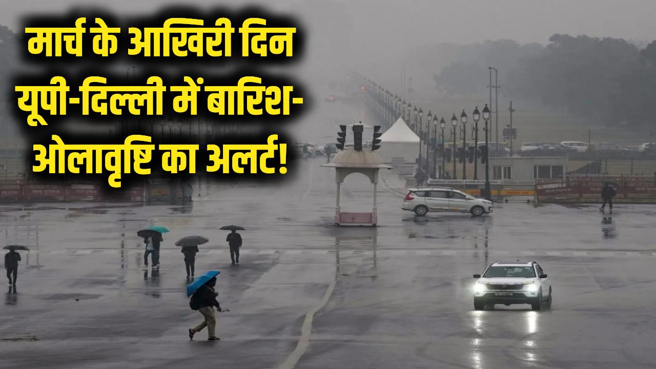 Weather Update: मार्च के आखिरी दिन कुदरत का कहर! यूपी-दिल्ली समेत कई राज्यों में बारिश और ओलावृष्टि का बड़ा अलर्ट