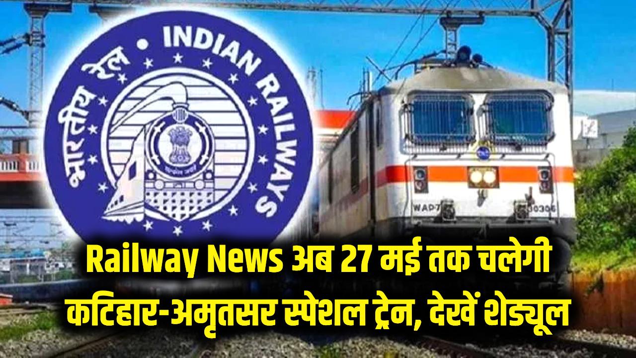 Railway News: रेल यात्रियों के लिए खुशखबरी! अब 27 मई तक चलेगी कटिहार-अमृतसर स्पेशल ट्रेन, देखें पूरा शेड्यूल
