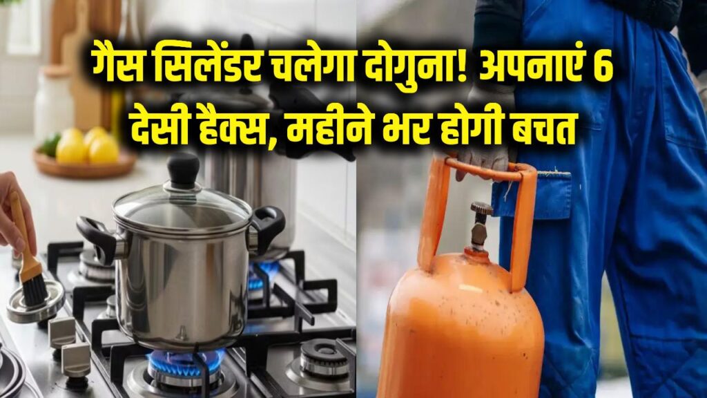 गैस सिलेंडर चलेगा दोगुना! रसोई में अपनाएं ये 6 'देसी हैक्स', महीने भर की होगी भारी बचत
