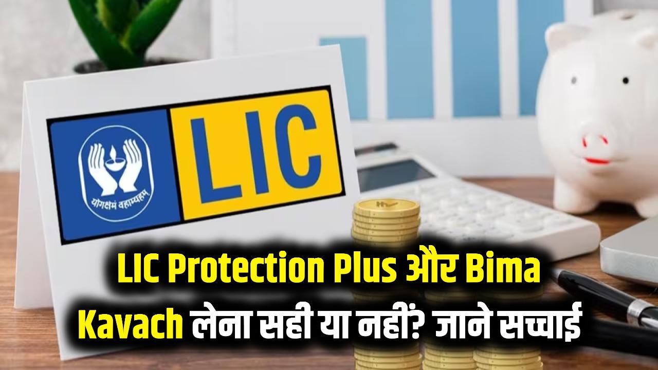 LIC Protection Plus & Bima Kavach: क्या आपको लेने चाहिए ये नए प्लान? निवेश से पहले जान लें पूरी सच्चाई