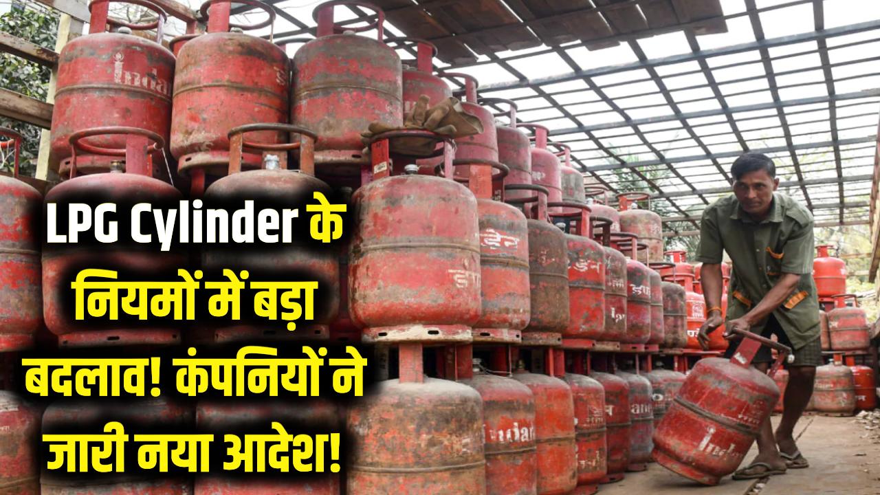 LPG Cylinder के नियमों में बड़ा बदलाव! गैस की किल्लत के बीच कंपनियों ने जारी किया नया आदेश