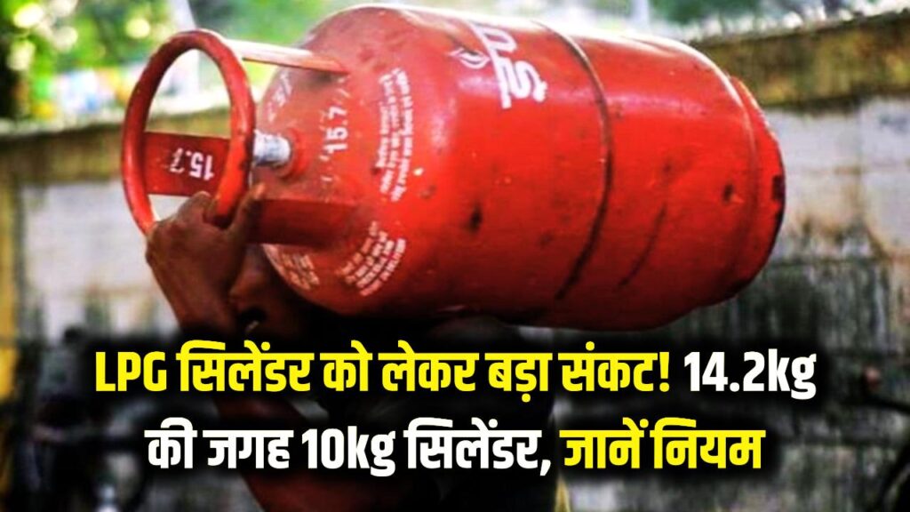 LPG सिलेंडर को लेकर बड़ा संकट! अब 14.2kg की जगह मिलेगा सिर्फ 10kg गैस? जानें सप्लाई के नए नियम