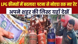 LPG सिलेंडर की कीमतों में बड़ा बदलाव! पटना से नोएडा तक क्या हैं नए रेट? अपने शहर की लिस्ट यहाँ देखें