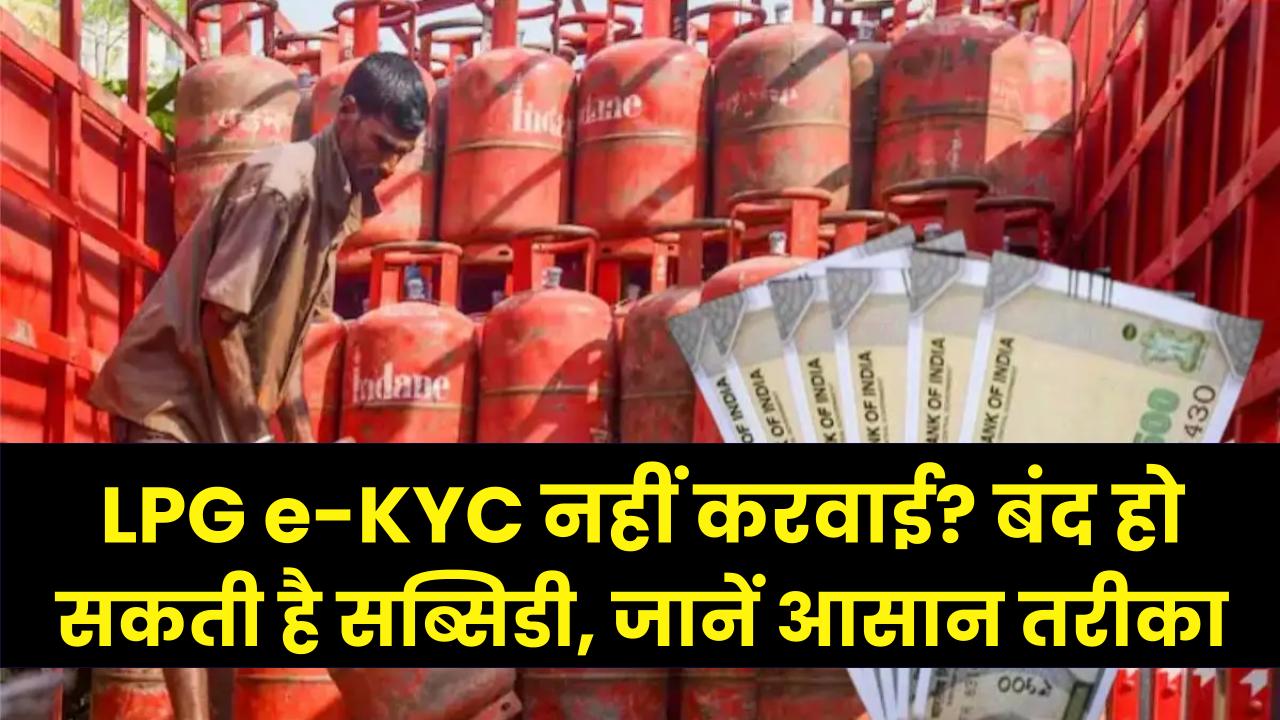 सावधान! क्या आपने करवा ली LPG e-KYC? वरना बंद हो जाएगी सब्सिडी, जानें आसान तरीका