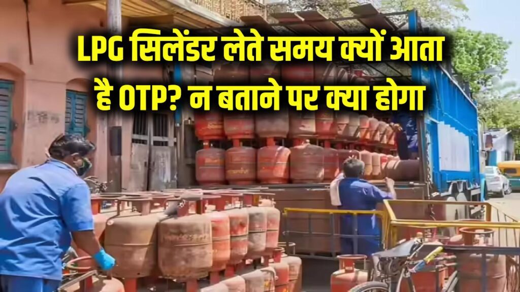 LPG सिलेंडर लेते समय क्यों आता है OTP? अगर कोड बताने से मना किया तो क्या होगा?