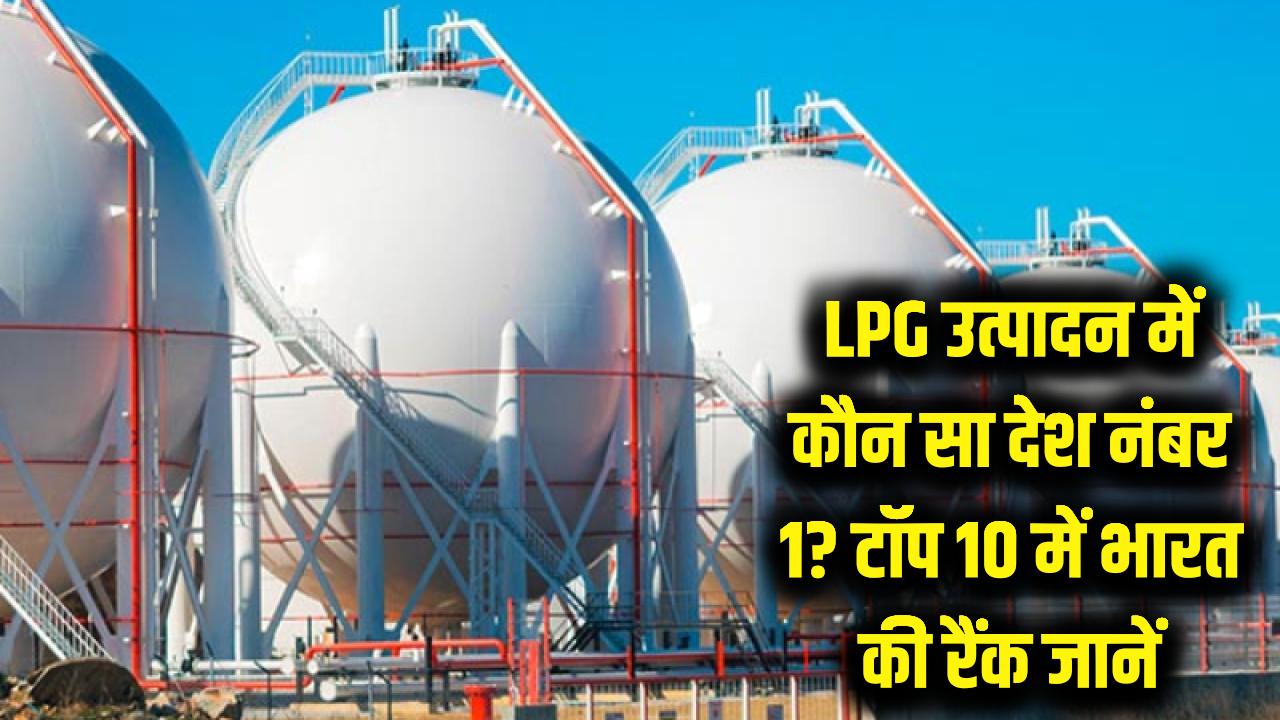 LPG उत्पादन में कौन सा देश है नंबर 1? टॉप 10 की लिस्ट में भारत का स्थान जानकर रह जाएंगे दंग