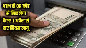 ATM से पैसे निकालने का तरीका बदला! 1 अप्रैल से QR कोड के जरिए निकलेगा कैश, जानें नई लिमिट और जरूरी नियम