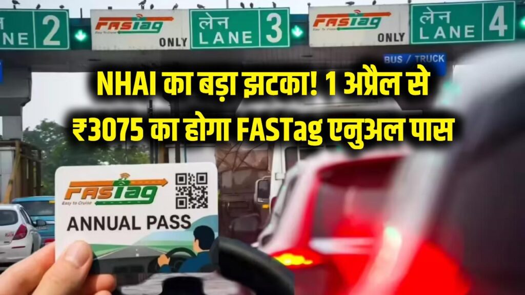 NHAI का बड़ा झटका! 1 अप्रैल से ₹3075 का होगा FASTag एनुअल पास, बढ़ जाएगा आपका हाईवे खर्च 1 nhai fastag annual pass effective april 1 2026 will cost rupee