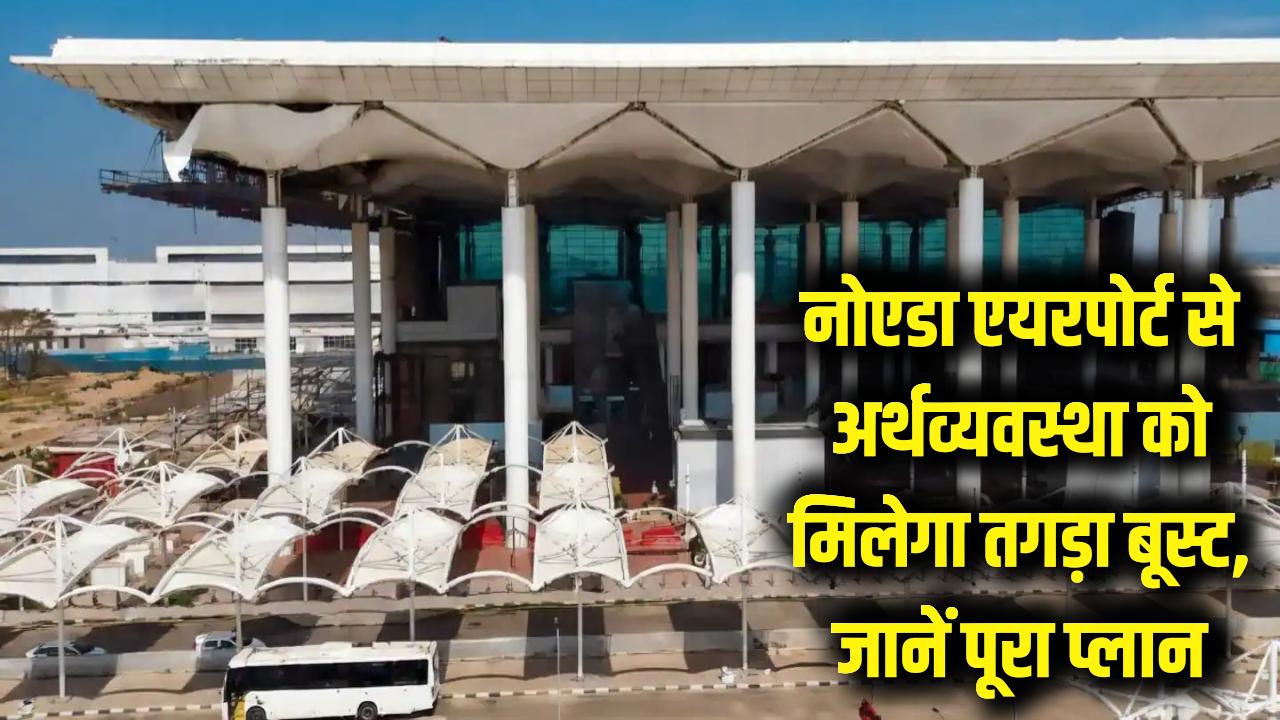 नोएडा एयरपोर्ट बदलेगा भारत की किस्मत! अर्थव्यवस्था को मिलेगा तगड़ा बूस्ट, जानें क्या है पूरा प्लान