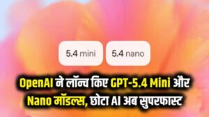 OpenAI का बड़ा धमाका! लॉन्च हुए GPT-5.4 Mini और Nano मॉडल्स, छोटे पैक में मिलेगा सुपरफास्ट AI