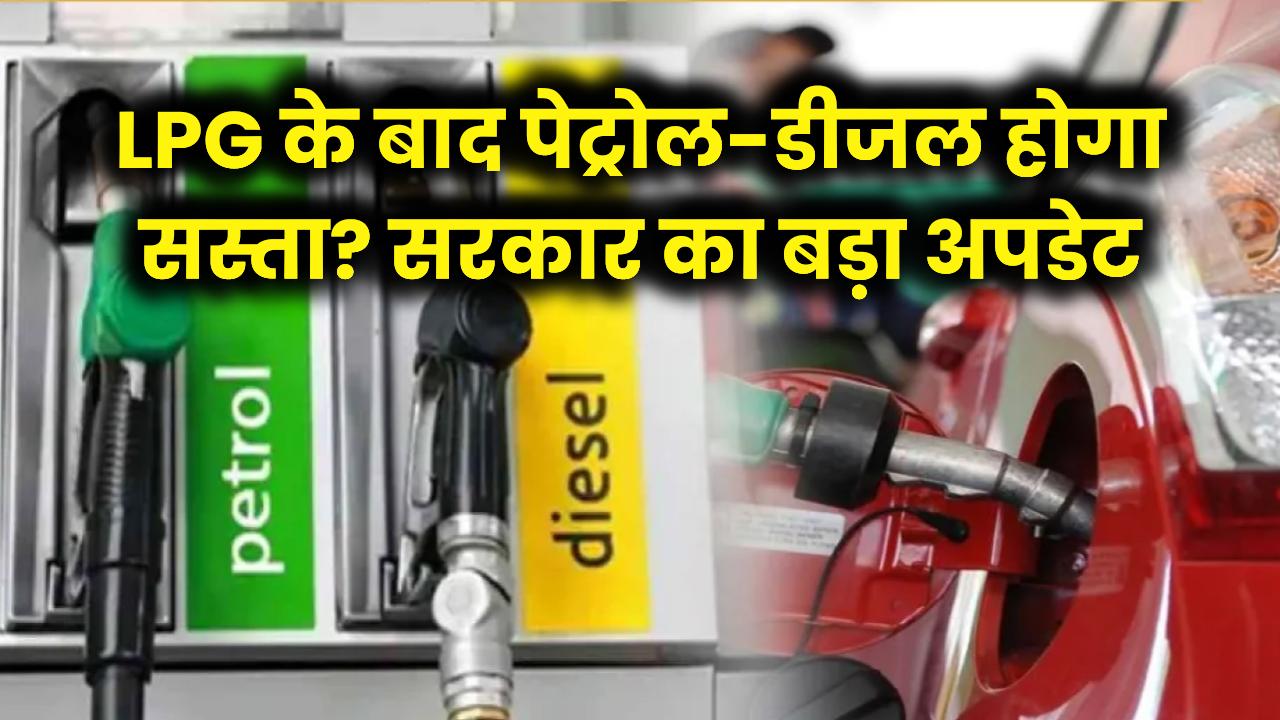 LPG के बाद क्या अब सस्ता होगा पेट्रोल-डीजल? सरकार ने बता दिया अपना 'सीक्रेट प्लान', देखें अपडेट