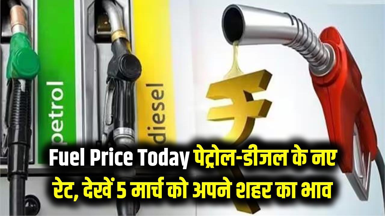 Fuel Price Today: पेट्रोल-डीजल की कीमतों में बड़ा उलटफेर! आज 5 मार्च को अपनी शहर की नई रेट लिस्ट यहाँ देखें।