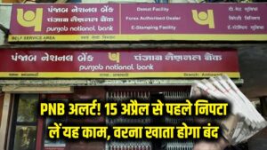 PNB ग्राहकों के लिए बड़ी चेतावनी! 15 अप्रैल से पहले निपटा लें यह काम, वरना बंद हो सकता है आपका बैंक खाता