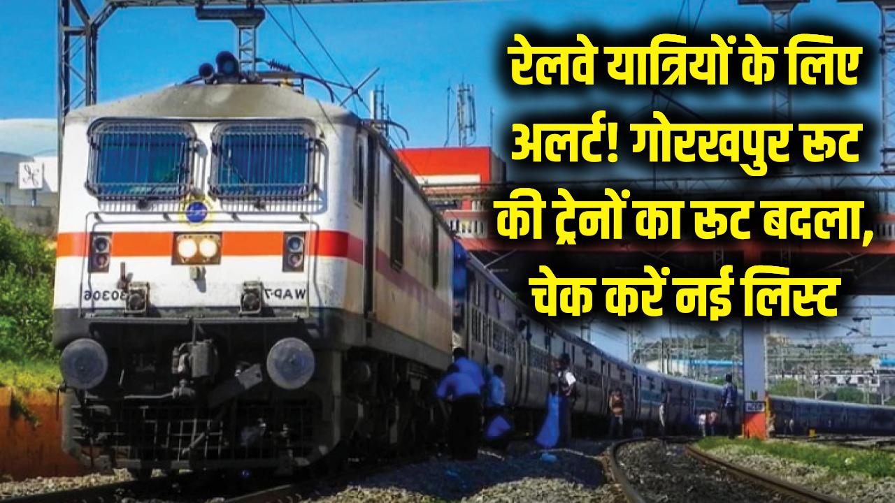 रेलवे यात्रियों के लिए अलर्ट! गोरखपुर रूट की कई ट्रेनों के रास्ते बदले, सफर से पहले चेक करें नई लिस्ट