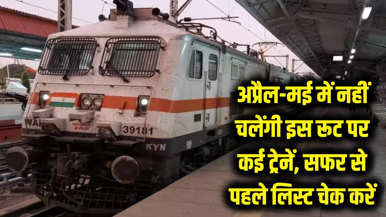 सावधान! अप्रैल और मई में इस रूट पर नहीं चलेंगी कई ट्रेनें, यात्रा से पहले चेक करें रद्द ट्रेनों की पूरी लिस्ट